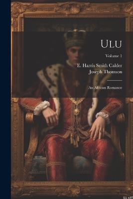 Ulu: An African Romance; Volume 1 - Joseph Thomson - cover