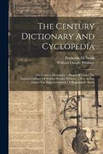 The Century Dictionary And Cyclopedia: The Century Dictionary ... Prepared Under The Superintendence Of William Dwight Whitney ... Rev. & Enl. Under The Superintendence Of Benjamin E. Smith