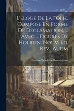 L'eloge De La Folie, Compose En Forme De Declamation, ... Avec ... Figures De Holbein. Nouv. Ed. Rev., Augm