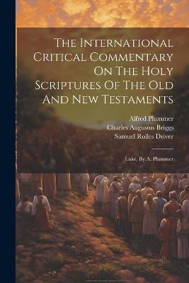 The International Critical Commentary On The Holy Scriptures Of The Old And New Testaments: Luke, By A. Plummer - Charles Augustus Briggs,Alfred Plummer - cover