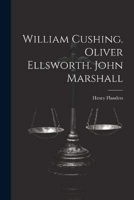 William Cushing. Oliver Ellsworth. John Marshall - Henry Flanders - cover