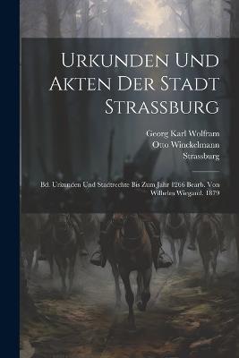 Urkunden Und Akten Der Stadt Strassburg: Bd. Urkunden Und Stadtrechte Bis Zum Jahr 1266 Bearb. Von Wilhelm Wiegand. 1879 - Strassburg (Germany),Otto Winckelmann - cover
