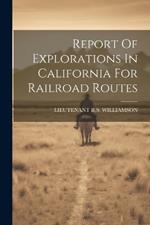 Report Of Explorations In California For Railroad Routes