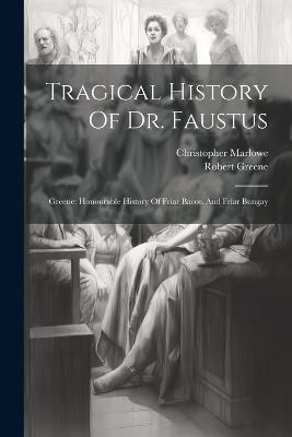 Tragical History Of Dr. Faustus: Greene: Honourable History Of Friar Bacon And Friar Bungay - Christopher Marlowe,Robert Greene - cover