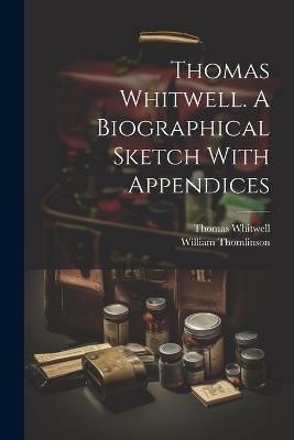 Thomas Whitwell. A Biographical Sketch With Appendices - William Thomlinson,Thomas Whitwell - cover