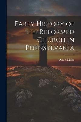 Early History of the Reformed Church in Pennsylvania - Daniel 1843- Miller - cover