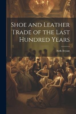 Shoe and Leather Trade of the Last Hundred Years - cover