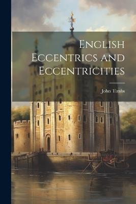 English Eccentrics and Eccentricities - John 1801-1875 Timbs - cover