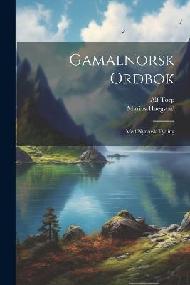 Gamalnorsk ordbok: Med Nynorsk tyding - Marius 1850-1927 Haegstad,Alf 1853-1916 Torp - cover
