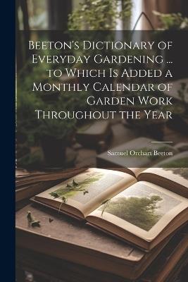 Beeton's Dictionary of Everyday Gardening ... to Which is Added a Monthly Calendar of Garden Work Throughout the Year - Samuel Orchart 1831-1877 Beeton - cover