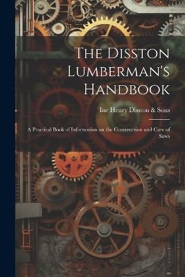 The Disston Lumberman's Handbook: A Practical Book of Information on the Construction and Care of Saws - cover