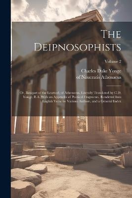 The Deipnosophists; or, Banquet of the Learned, of Athenaeus. Literally Translated by C.D. Yonge, B.A. With an Appendix of Poetical Fragments, Rendered Into English Verse by Various Authors, and a General Index; Volume 2 - Of Naucratis Athenaeus,Charles Duke 1812-1891 Yonge - cover