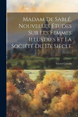 Madam de Sablé. Nouvelles études sur les femmes illustres et la société du 17e siècle - Victor 1792-1867 Cousin - cover