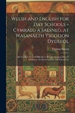 Welsh and English for Day Schools = Cymraeg a Saesneg, at Wasanaeth Ysgolion Dyddiol: Sef, Cynllun Newydd Effeithiol I Ddysgu Saesneg Drwy Y Gymraeg: for Home Lessons and School Use