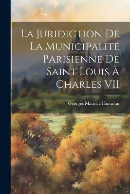 La juridiction de la municipalité parisienne de Saint Louis à Charles VII - Georges Maurice 1889- Huisman - cover