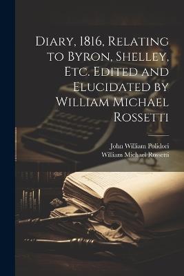 Diary, 1816, Relating to Byron, Shelley, Etc. Edited and Elucidated by William Michael Rossetti - John William 1795-1821 Polidori,William Michael 1829-1919 Rossetti - cover
