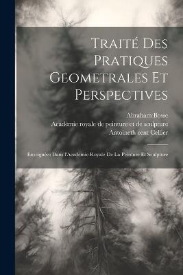 Traite&#769; des pratiques geometrales et perspectives: Enseigne&#769;es dans l'Academie royale de la peinture et sculpture - Abraham 1602-1676 Bosse - cover