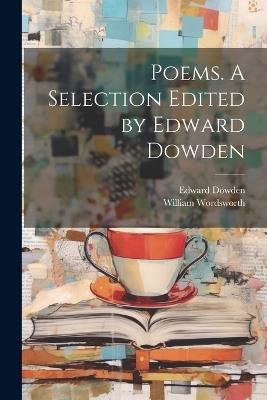 Poems. A Selection Edited by Edward Dowden - William 1770-1850 Wordsworth,Edward 1843-1913 Dowden - cover