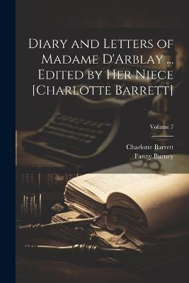 Diary and Letters of Madame D'Arblay ... Edited by Her Niece [Charlotte Barrett]; Volume 7 - Fanny 1752-1840 Burney,Charlotte Barrett - cover