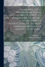 Salisbury's Great Pantaloons System, Devoted to the Æsthetics of Pantaloons Cutting, &c. ... With Complete Instructions on the Most Approved Methods of Making up the Same ..