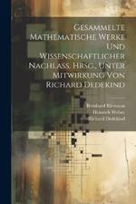 Gesammelte mathematische Werke und wissenschaftlicher Nachlass. Hrsg., unter Mitwirkung von Richard Dedekind