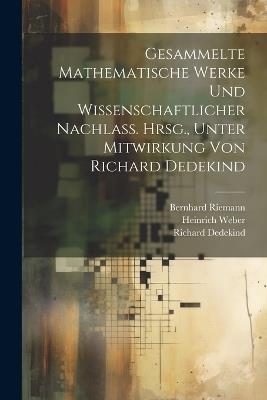 Gesammelte mathematische Werke und wissenschaftlicher Nachlass. Hrsg., unter Mitwirkung von Richard Dedekind - Bernhard 1826-1866 Riemann,Richard 1831-1916 Dedekind,Heinrich 1842-1913 Weber - cover