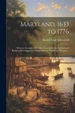 Maryland, 1633 to 1776; Being an Account of the Main Currents in the Political and Religious Development of Maryland as a Proprietary Province ..