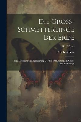 Die Gross-Schmetterlinge der Erde: Eine systematische Bearbeitung der bis jetzt bekannten Gross-Schmetterlinge; Bd. 2 plates - Adalbert 1860-1938 Seitz - cover