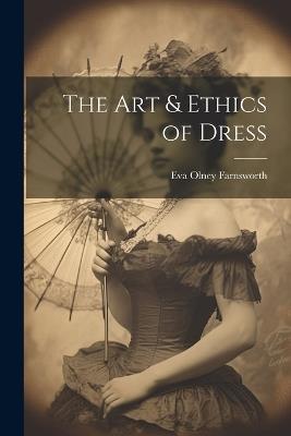 The Art & Ethics of Dress - Eva Olney Farnsworth - cover