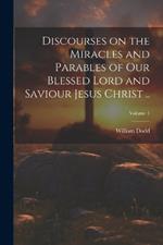 Discourses on the Miracles and Parables of Our Blessed Lord and Saviour Jesus Christ ..; Volume 1