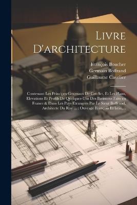 Livre d'architecture: Contenant les principes generaux de cet art, et les plans, elevations et profils de quelques-uns des batimens faits en France & dans les pays etrangers par le sieur Boffrand, architecte du roy ...: ouvrage franc&#807;ois et latin, ... - Germain 1667-1754 Boffrand - cover