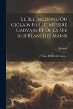 Le Bel Inconnu Ou Giglain Fils De Messire Gauvain Et De La Fee Aux Blanches Mains: Poeme De La Table Ronde...