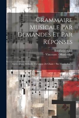 Grammaire Musicale Par Demandes Et Par Réponses: Suivie D'une Méthode Théorique De Chant / Par Manfredini ... - Bonifazio Asioli - cover