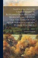 Napoleon Und Die Große Armee In Rußland Oder Kritische Beleuchtung Des Von Dem Hrn. Grafen Von Segur Herausgegebenen Werkes, Volume 2...