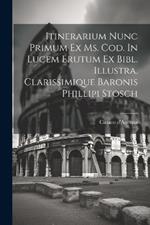 Itinerarium Nunc Primum Ex Ms. Cod. In Lucem Erutum Ex Bibl. Illustra. Clarissimique Baronis Phillipi Stosch