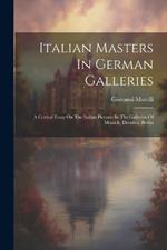 Italian Masters In German Galleries: A Critical Essay On The Italian Pictures In The Galleries Of Munich, Dresden, Berlin