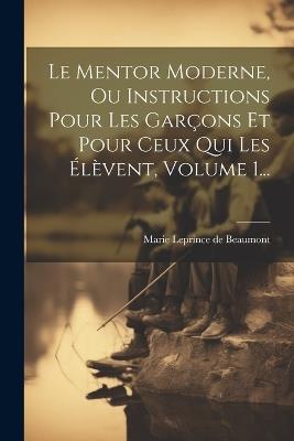 Le Mentor Moderne, Ou Instructions Pour Les Garçons Et Pour Ceux Qui Les Élèvent, Volume 1... - cover