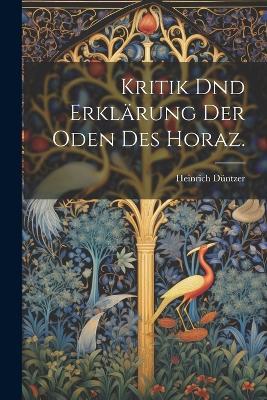 Kritik dnd Erklärung der Oden des Horaz. - Heinrich Düntzer - cover