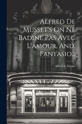 Alfred De Musset's On Ne Badine Pas Avec L'amour, And, Fantasio... - Alfred De Musset - cover