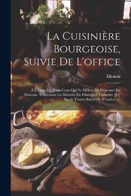 La Cuisinière Bourgeoise, Suivie De L'office: À L'usage De Tous Ceux Qui Se Mêlent De Dépenses De Maisons: Contenant La Manière De Disséquer, Connître [et] Servir Toutes Sortes De Viandes...... - cover