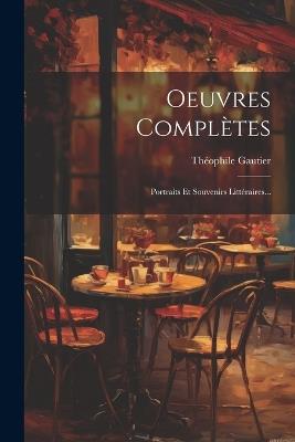 Oeuvres Complètes: Portraits Et Souvenirs Littéraires... - Théophile Gautier - cover