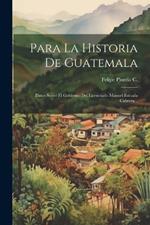 Para La Historia De Guatemala: Datos Sobre El Gobierno Del Licenciado Manuel Estrada Cabrera...