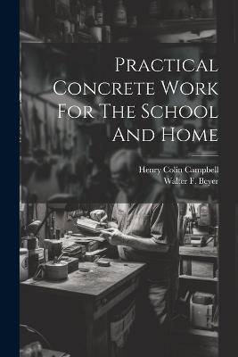 Practical Concrete Work For The School And Home - Henry Colin Campbell - cover