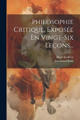 Philosophie Critique, Exposée En Vingt-six Leçons... - Immanuel Kant,Henri Jouffroy - cover