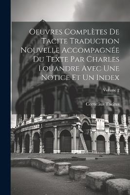 Oeuvres Complètes De Tacite Traduction Nouvelle Accompagnée Du Texte Par Charles Louandre Avec Une Notice Et Un Index; Volume 2 - Cornelius Tacitus - cover