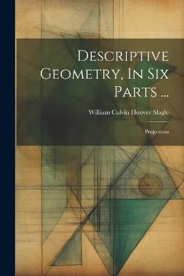 Descriptive Geometry, In Six Parts ...: Projections - cover