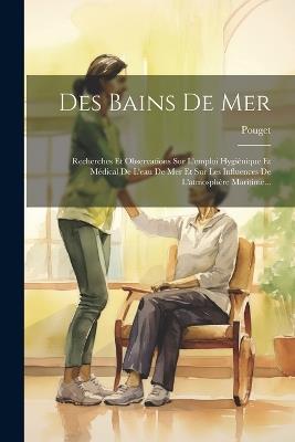 Des Bains De Mer: Recherches Et Observations Sur L'emploi Hygiènique Et Médical De L'eau De Mer Et Sur Les Influences De L'atmosphère Maritime... - Pouget ((Docteur)) - cover