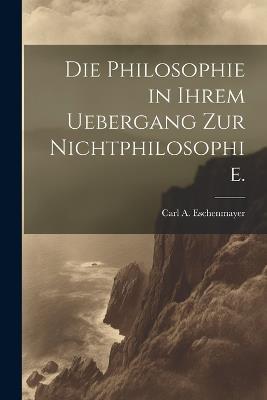 Die Philosophie in ihrem Uebergang zur Nichtphilosophie. - Carl A Eschenmayer - cover