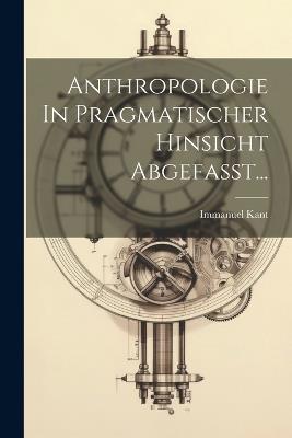 Anthropologie In Pragmatischer Hinsicht Abgefasst... - Immanuel Kant - cover