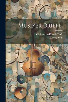 Musiker-Briefe. - Christoph Willibald Gluck,Ludwig Nohl - cover